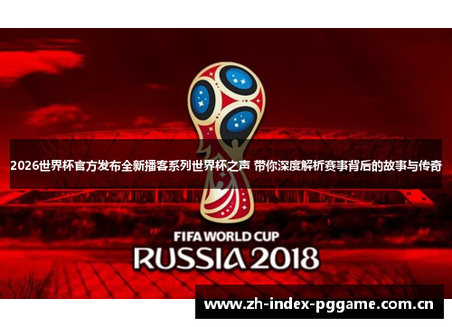 2026世界杯官方发布全新播客系列世界杯之声 带你深度解析赛事背后的故事与传奇 2026世界杯官方发布全新播客系列世界杯之声 带你深度解析赛事背后的故事与传奇