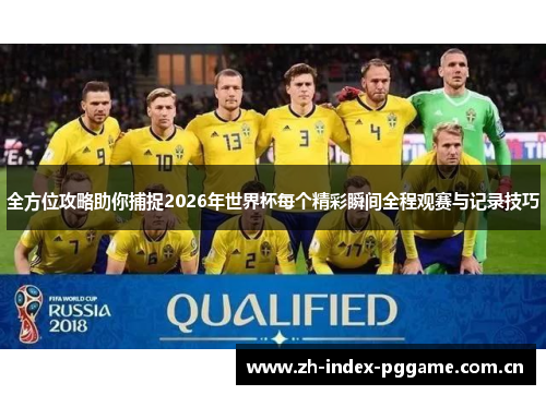 全方位攻略助你捕捉2026年世界杯每个精彩瞬间全程观赛与记录技巧 全方位攻略助你捕捉2026年世界杯每个精彩瞬间全程观赛与记录技巧